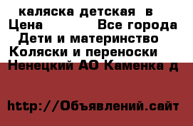 каляска детская 2в1 › Цена ­ 7 000 - Все города Дети и материнство » Коляски и переноски   . Ненецкий АО,Каменка д.